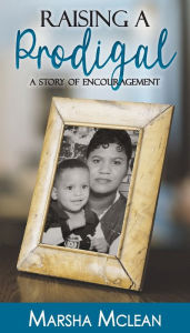 Title: Raising A Prodigal: A Story of Encouragement, Author: Marsha Mclean