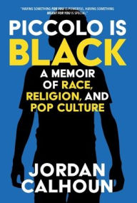 Title: Piccolo Is Black: A Memoir of Race, Religion, and Pop Culture, Author: Jordan Calhoun