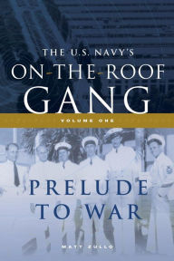 Title: The US Navy's On-the-Roof Gang: Volume I - Prelude to War, Author: Matt Zullo