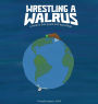 Wrestling a Walrus: A book for little people with big feelings.
