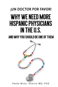 Title: Ã¯Â¿Â½Un doctor por favor!: Why We Need More Hispanic Physicians in the U.S., and Why You Should Be One of Them, Author: Paola Mina-Osorio