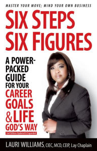 Title: Six Steps Six Figures - A Power-Packed Guide for Your Career Goals & Life God's Way: Master Your Move - Mind Your Own Business, Author: Lauri Williams