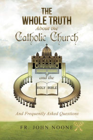 Title: The Whole Truth About the Catholic Church and the Holy Bible: and Frequently Asked Questions, Author: Noone