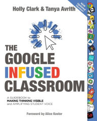 Title: The Google Infused Classroom: A Guidebook to Making Thinking Visible and Amplifying Student Voice, Author: Holly Clark