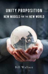 Title: Unity Proposition: New Models for the New World, Author: Bill Wallace
