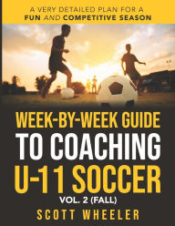 Title: Week-By-Week Guide to Coaching U-11 Soccer Vol. 2 (Fall), Author: Scott F Wheeler