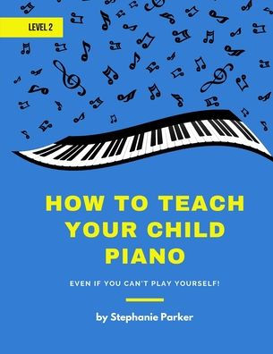 How To Teach Your Child Piano - Level 2: Even If You Can't Play Yourself