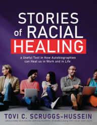 Title: Stories of Racial Healing: A Tool for how Autobiographies can Heal us in Work and in Life, Author: Tovi Scruggs-Hussein