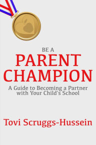 Title: Be a Parent Champion: A guide to becoming a partner with your child's school, Author: Tovi Scruggs-Hussein