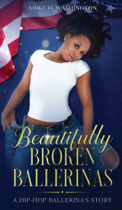 Title: Beautifully Broken Ballerinas: A Hip-Hop Ballerina's Story, Author: Abike Washington