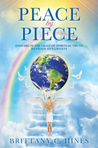 Title: Peace by Piece: Dancing in the Light of Spiritual Truth Beyond Diagnosis, Author: Brittany C. Hines