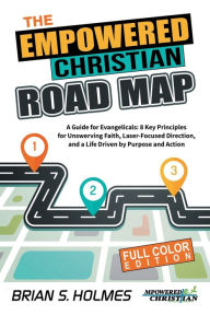 Title: The Empowered Christian Road Map: A Guide for Evangelicals: 8 Key Principles for Unswerving Faith, Laser-Focused Direction, and a Life Driven by Purpose, Author: Brian Holmes