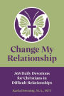 Change My Relationship: 365 Daily Devotions for Christians in Difficult Relationships