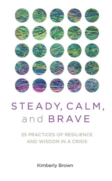 Steady, Calm, and Brave: 25 Practices of Resilience and Wisdom in a Crisis