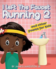 Title: I Left The Faucet Running 2 and other poems for kids, Author: James Langston Jr