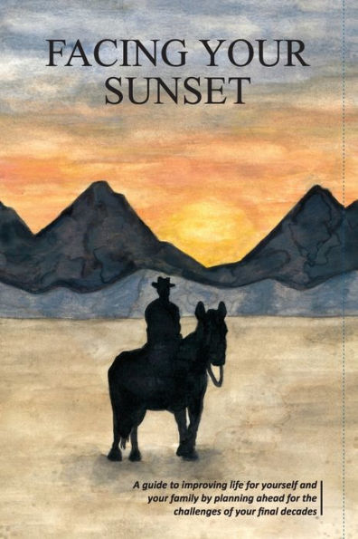 Facing your Sunset: A guide to improving life for yourself and family by planning ahead the challenges of