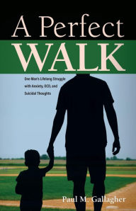 Title: A Perfect Walk: One Man's Lifelong Struggle with Anxiety, OCD, and Suicidal Thoughts, Author: Paul M Gallagher