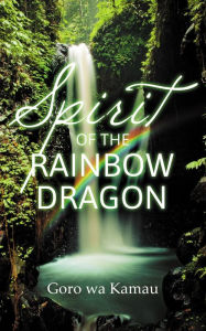 Title: Spirit of the Rainbow Dragon, Author: Goro wa Kamau