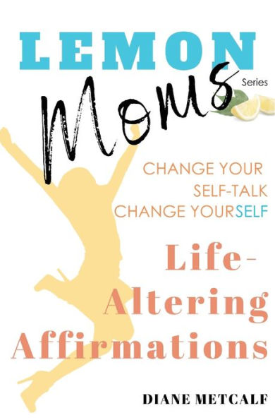 Lemon Moms Life-Altering Affirmations: Change Your Self-Talk, YourSELF
