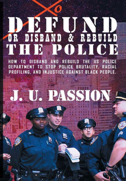 to Defund Or disband and rebuild the Police: How police department stop brutality, racial profiling, discrimination