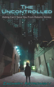Title: The Uncontrolled: Hiding Can't Save You From Robotic Smiles, Author: Zachary Astrowsky