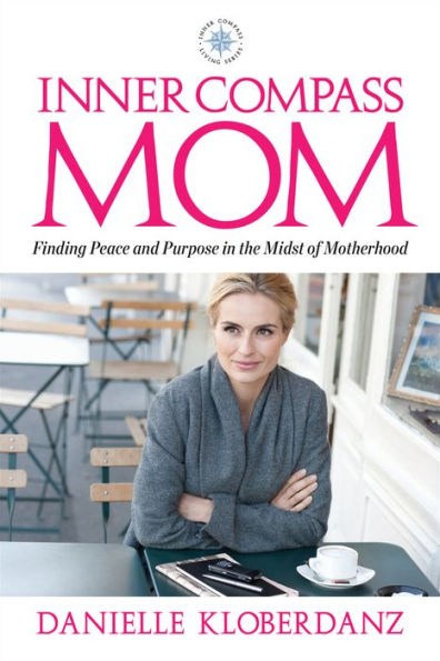 Inner Compass Mom: Finding Peace and Purpose in the Midst of Motherhood