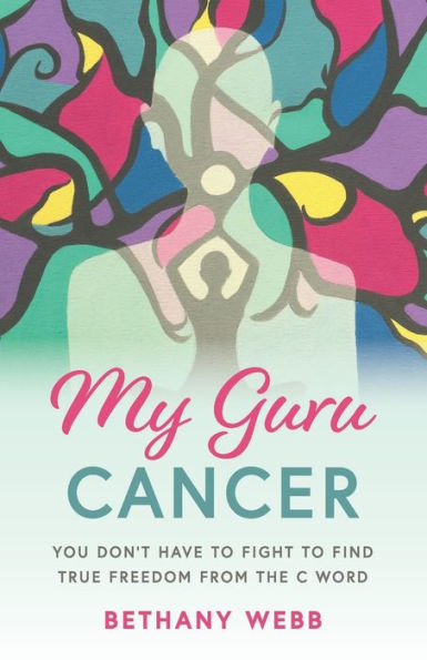 My Guru Cancer: You Don't Have to Fight to Find True Freedom from the C Word