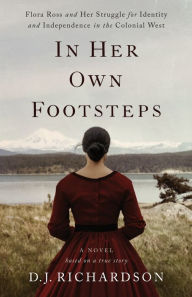 Title: In Her Own Footsteps: Flora Ross and Her Struggle for Identity and Independence in the Colonial West, Author: D J Richardson