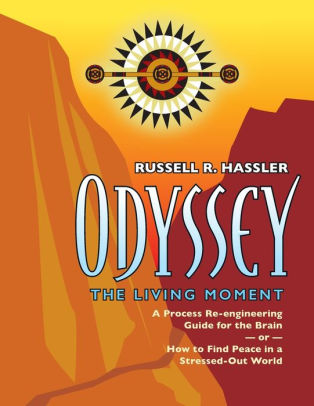 Odyssey, The Living Moment: A Process Re-engineering Guide for the Brain - or - How to Find Peace in a Stressed-Out World