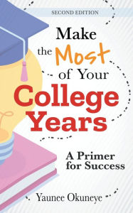 Title: Make The Most of Your College Years: A Primer for Success, Author: Yaunee Okuneye