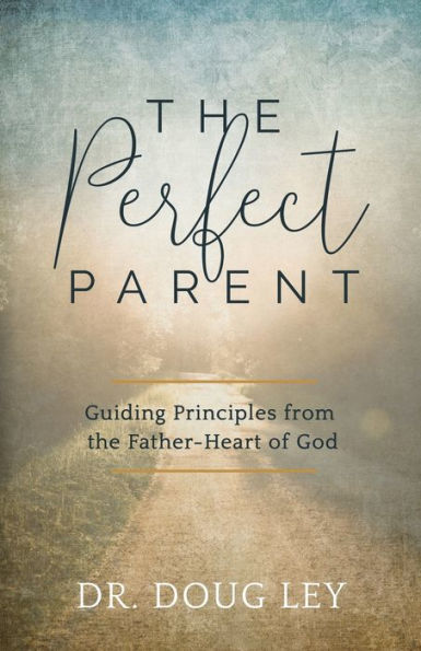 The Perfect Parent: Guiding Principles from the Father-Heart of God