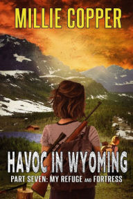 Title: My Refuge and Fortress: Havoc in Wyoming, Part 7 America's New Apocalypse, Author: Millie Copper