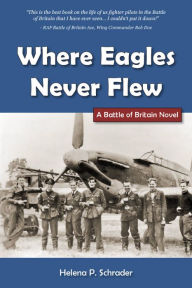 Title: Where Eagles Never Flew: A Battle of Britain Novel, Author: Helena P. Schrader