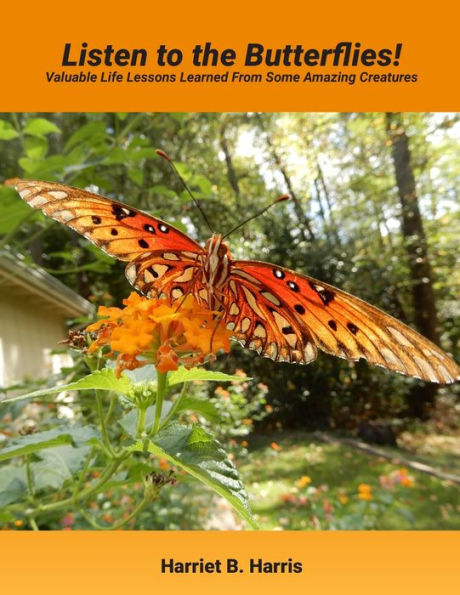 Listen to the Butterflies!: Valuable Life Lessons Learned from Some Amazing Creatures