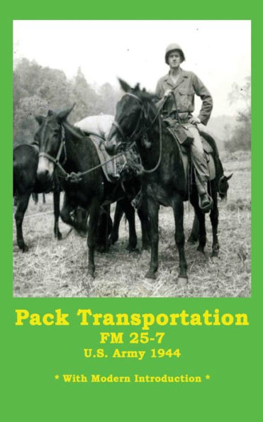 Pack Transportation FM 25-7 U.S. Army 1944: With Modern Introduction