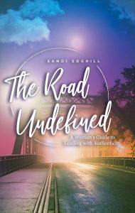 Title: The Road Undefined: A Woman's Guide to Leading with Authenticity, Author: Sandi Edghill