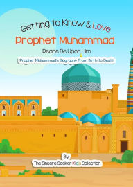 Title: Getting to Know & Love Prophet Muhammad: Your Very First Introduction to Prophet Muhammad, Author: Kids The Sincere Seeker Collection