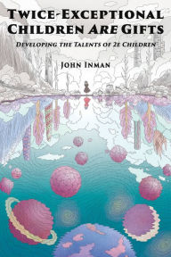 Title: Twice-Exceptional Children Are Gifts: Developing the Talents of 2e Children, Author: John Inman