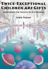 Title: Twice-Exceptional Children Are Gifts: Developing the Talents of 2e Children, Author: John Inman