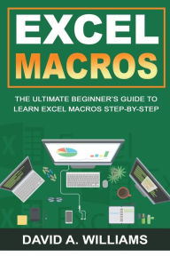 Title: Excel Macros: The Ultimate Beginner's Guide to Learn Excel Macros Step by Step, Author: David A. Williams