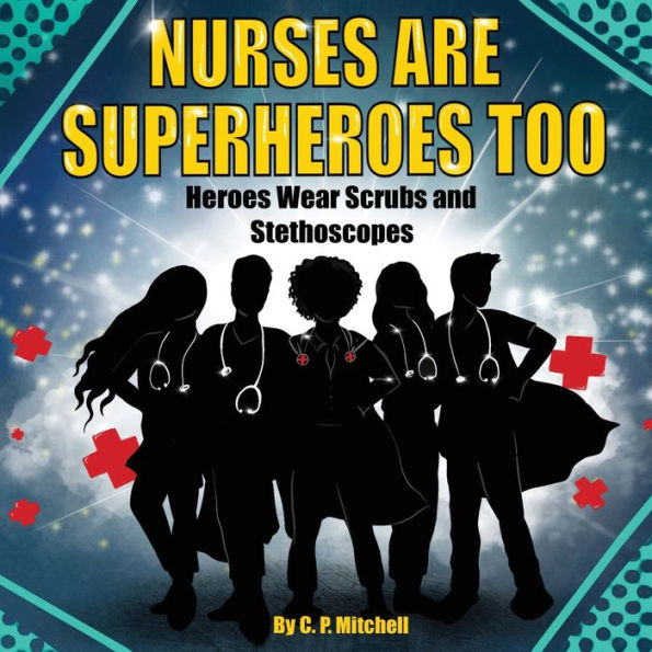 Nurses Are Superheroes Too: Heroes Wear Scrubs and Stethoscopes