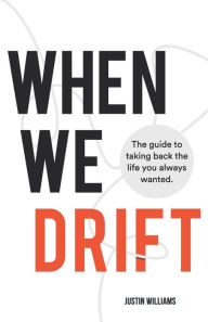 Title: When We Drift: The guide to taking back the life you always wanted, Author: Justin Williams