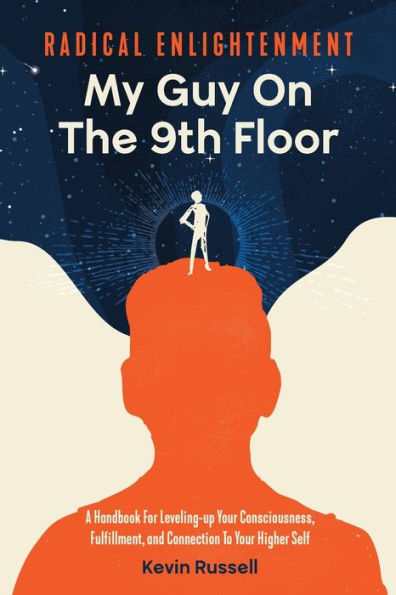 Radical Enlightenment: My Guy On The 9th Floor: A Handbook for Leveling-Up Your Consciousness, Fulfillment, and Connection to Higher Self