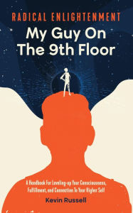 Title: Radical Enlightenment: My Guy On The 9th Floor: A Handbook for Leveling-Up Your Consciousness, Fulfillment, and Connection to Your Higher Self, Author: Kevin Russell