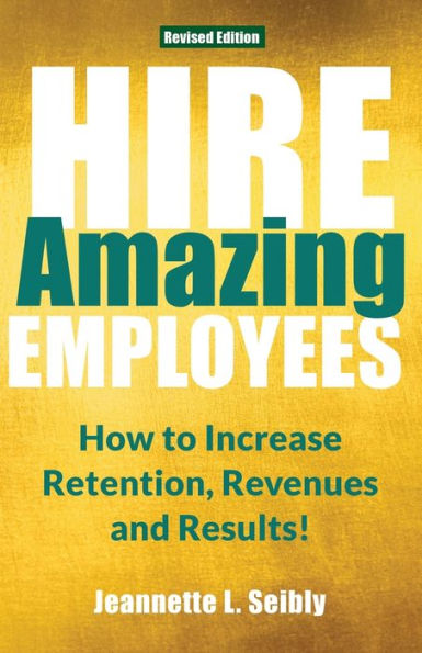 Hire Amazing Employees: How to Increase Retention, Revenues and Results!