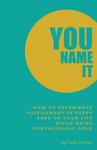 Ebooks gratis download forum You Name It: How to Experience Fulfillment In Every Area of Your Life While Being Contagiously Gold 9781735352305  (English Edition)