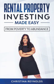 Title: Rental Property Investing Made Easy: From Poverty to Abundance:, Author: Christina Reynolds
