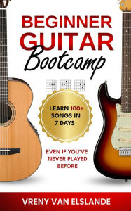 Title: Beginner Guitar Bootcamp: Learn 100+ Songs in 7 Days Even if You've Never Played Before: Learn 100+ SongS in 7 Days even if you've never Played Before, Author: Vreny Van Elslande