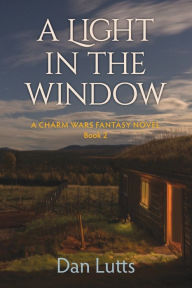 Title: A Light in the Window: A Charm Wars Fantasy Novel, Author: Dan Lutts