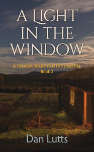 Title: A Light in the Window: A Charm Wars Fantasy Novel, Author: Dan Lutts